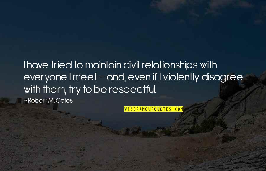 Be Respectful Quotes By Robert M. Gates: I have tried to maintain civil relationships with Be Respectful Quotes By Robert M. Gates: I have tried to maintain civil relationships with