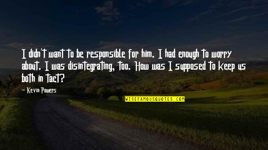 Be Responsible Enough Quotes By Kevin Powers: I didn't want to be responsible for him. Be Responsible Enough Quotes By Kevin Powers: I didn't want to be responsible for him.