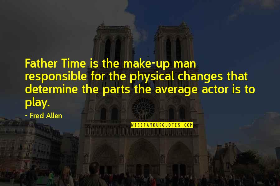 Be Responsible Father Quotes By Fred Allen: Father Time is the make-up man responsible for Be Responsible Father Quotes By Fred Allen: Father Time is the make-up man responsible for