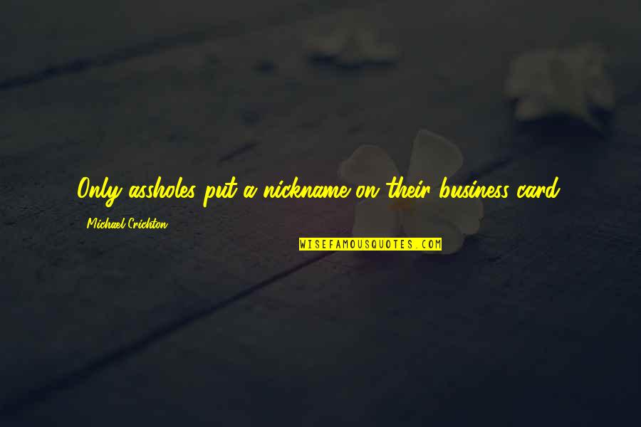 Be Responsible For The Energy You Bring Quote Quotes By Michael Crichton: Only assholes put a nickname on their business Be Responsible For The Energy You Bring Quote Quotes By Michael Crichton: Only assholes put a nickname on their business
