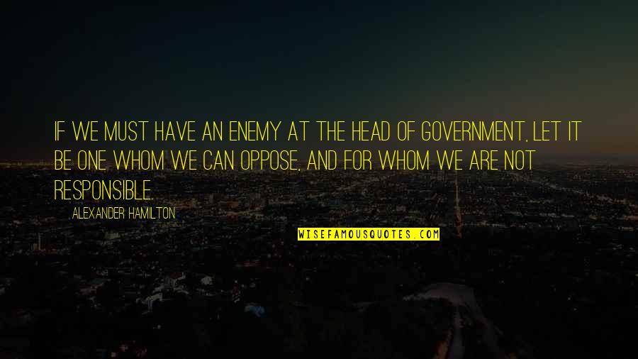 Be Responsible Quotes By Alexander Hamilton: If we must have an enemy at the Be Responsible Quotes By Alexander Hamilton: If we must have an enemy at the
