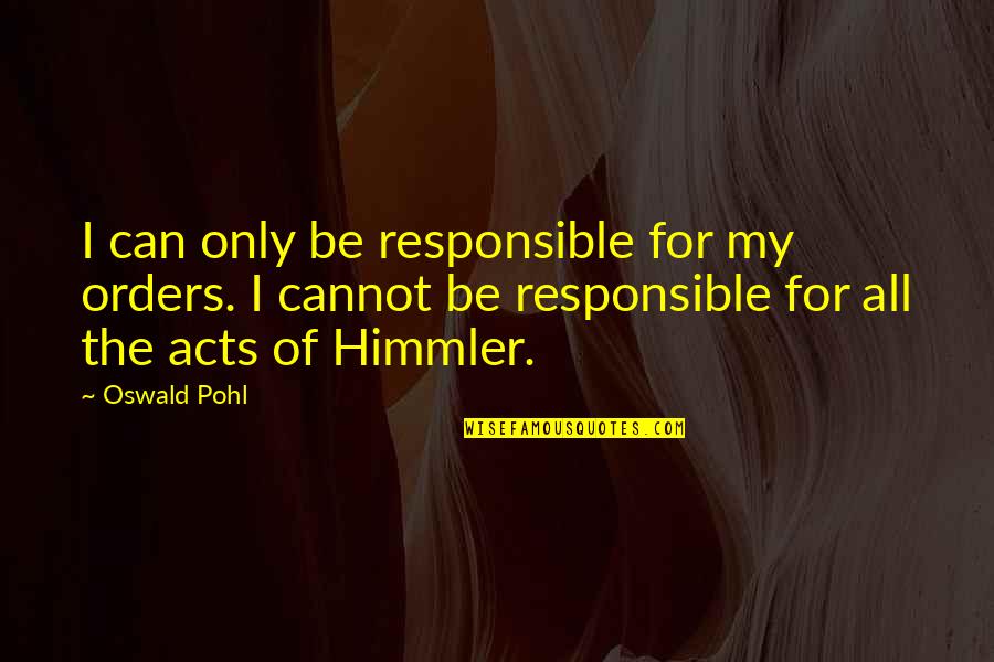 Be Responsible Quotes By Oswald Pohl: I can only be responsible for my orders. Be Responsible Quotes By Oswald Pohl: I can only be responsible for my orders.
