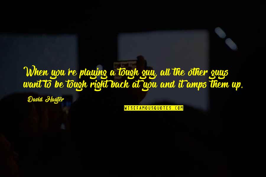Be Right Back Quotes By David Hayter: When you're playing a tough guy, all the Be Right Back Quotes By David Hayter: When you're playing a tough guy, all the