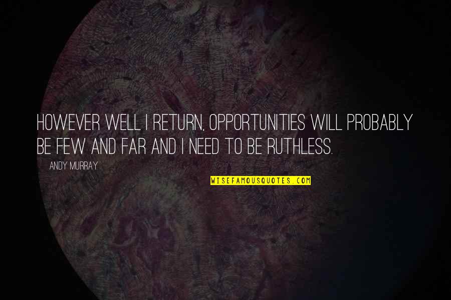 Be Ruthless Quotes By Andy Murray: However well I return, opportunities will probably be