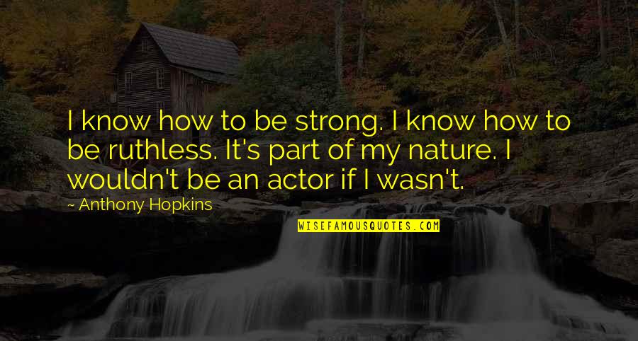 Be Ruthless Quotes By Anthony Hopkins: I know how to be strong. I know