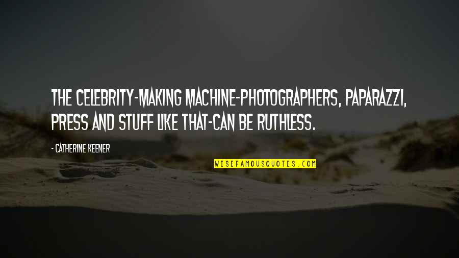 Be Ruthless Quotes By Catherine Keener: The celebrity-making machine-photographers, paparazzi, press and stuff like