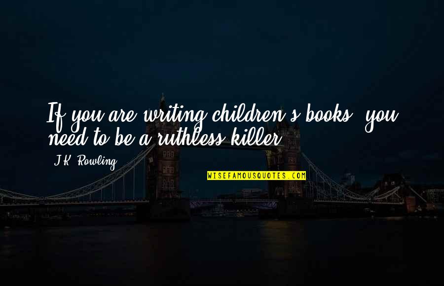 Be Ruthless Quotes By J.K. Rowling: If you are writing children's books, you need