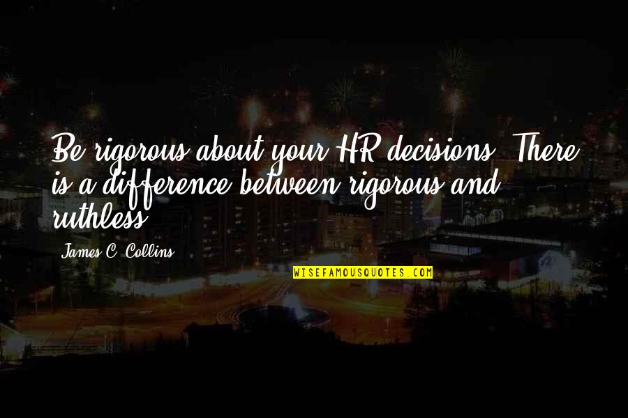 Be Ruthless Quotes By James C. Collins: Be rigorous about your HR decisions. There is