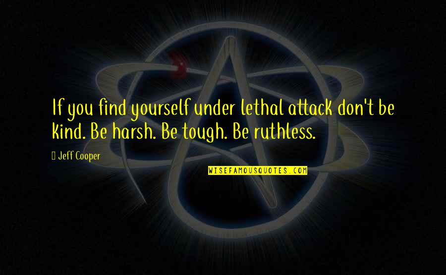 Be Ruthless Quotes By Jeff Cooper: If you find yourself under lethal attack don't