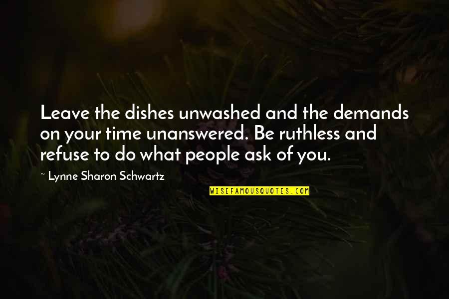 Be Ruthless Quotes By Lynne Sharon Schwartz: Leave the dishes unwashed and the demands on