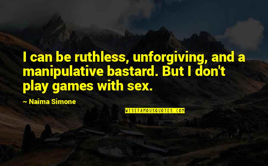 Be Ruthless Quotes By Naima Simone: I can be ruthless, unforgiving, and a manipulative