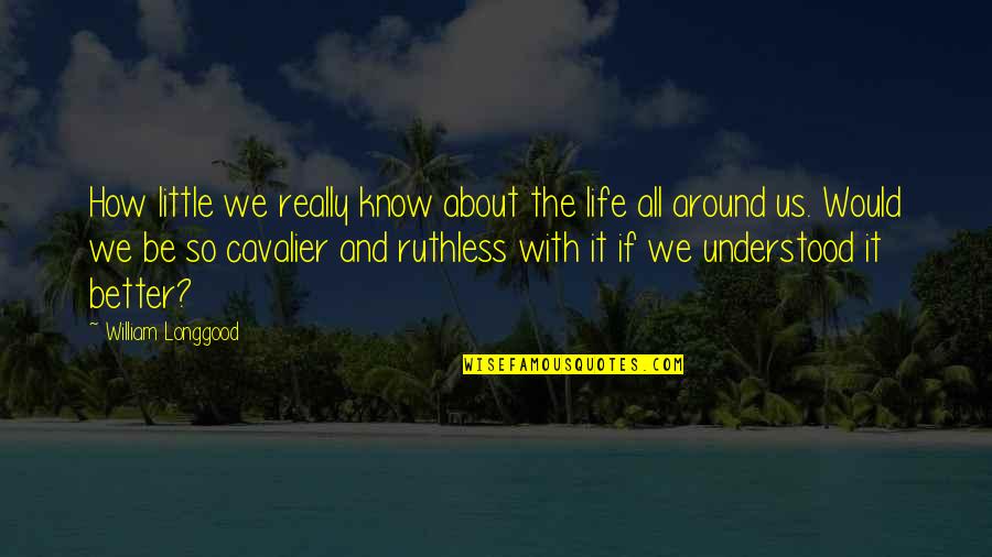 Be Ruthless Quotes By William Longgood: How little we really know about the life