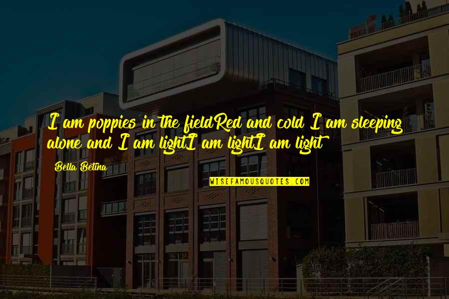 Be Sad With Love Quotes By Bella Betina: I am poppies in the fieldRed and cold Be Sad With Love Quotes By Bella Betina: I am poppies in the fieldRed and cold