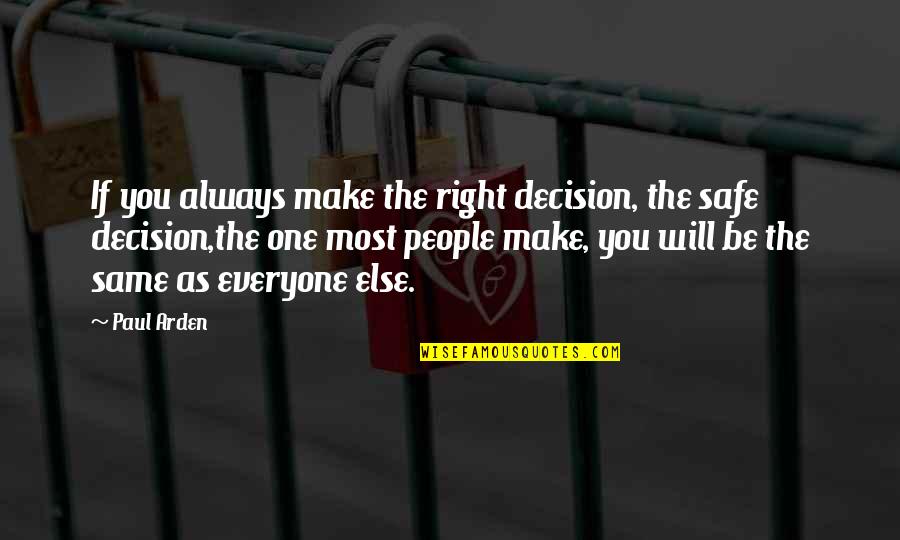 Be Safe Everyone Quotes By Paul Arden: If you always make the right decision, the Be Safe Everyone Quotes By Paul Arden: If you always make the right decision, the