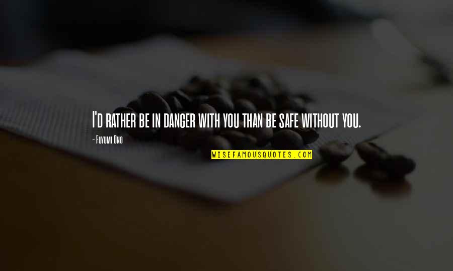 Be Safe I Love You Quotes By Fuyumi Ono: I'd rather be in danger with you than