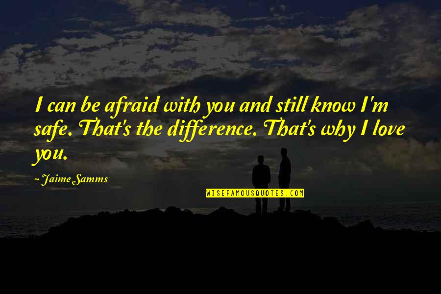 Be Safe I Love You Quotes By Jaime Samms: I can be afraid with you and still