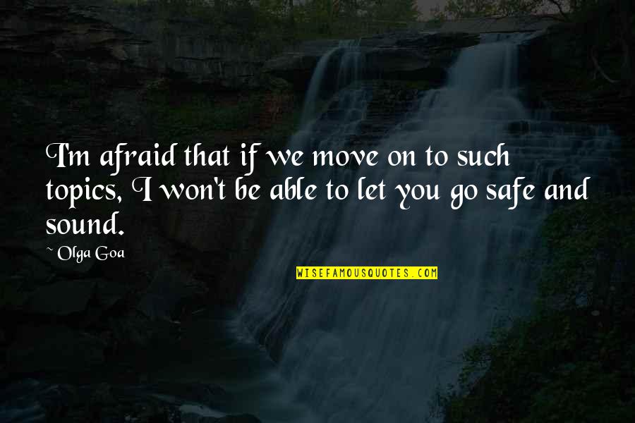 Be Safe I Love You Quotes By Olga Goa: I'm afraid that if we move on to