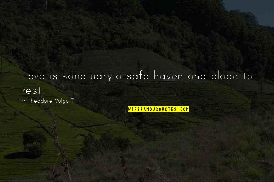 Be Safe I Love You Quotes By Theodore Volgoff: Love is sanctuary,a safe haven and place to
