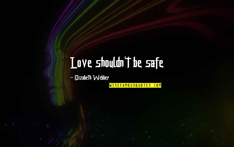 Be Safe Quotes By Elizabeth Webber: Love shouldn't be safe