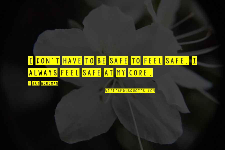 Be Safe Quotes By Jay Woodman: I don't have to be safe to feel