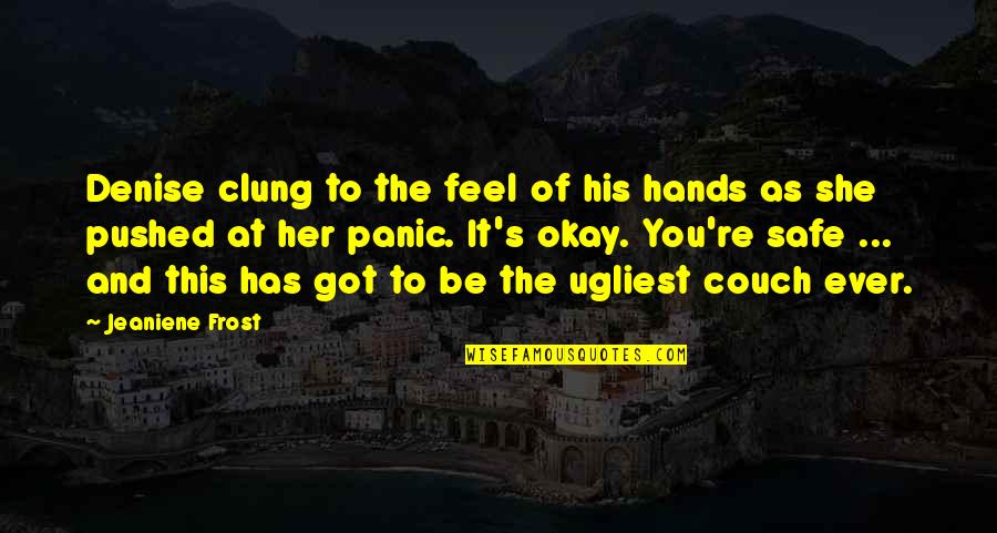 Be Safe Quotes By Jeaniene Frost: Denise clung to the feel of his hands