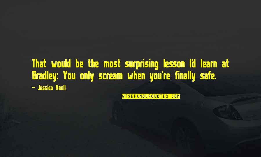 Be Safe Quotes By Jessica Knoll: That would be the most surprising lesson I'd