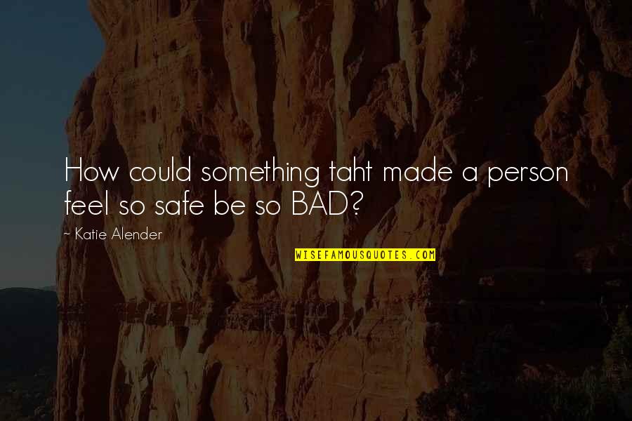 Be Safe Quotes By Katie Alender: How could something taht made a person feel