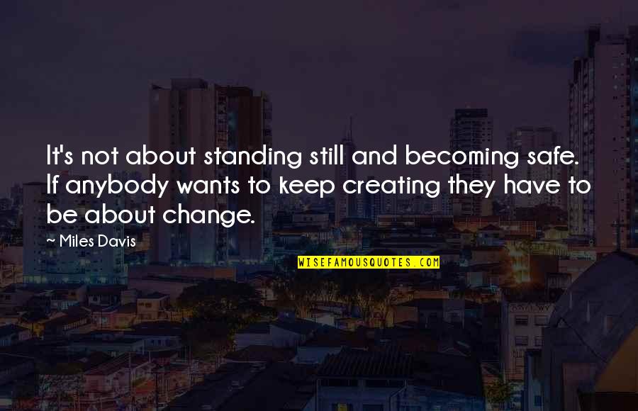 Be Safe Quotes By Miles Davis: It's not about standing still and becoming safe.