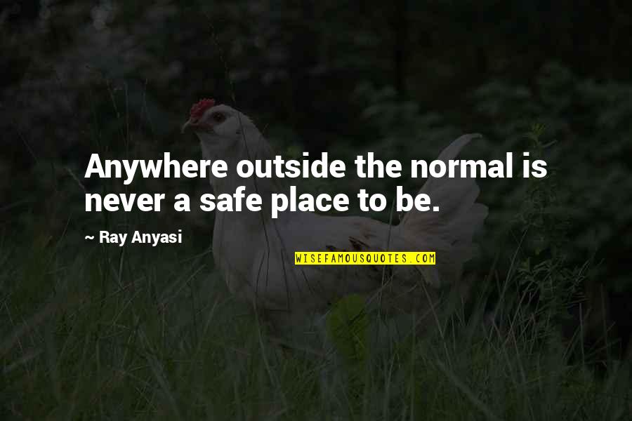 Be Safe Quotes By Ray Anyasi: Anywhere outside the normal is never a safe