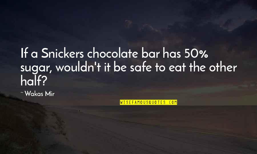 Be Safe Quotes By Wakas Mir: If a Snickers chocolate bar has 50% sugar,