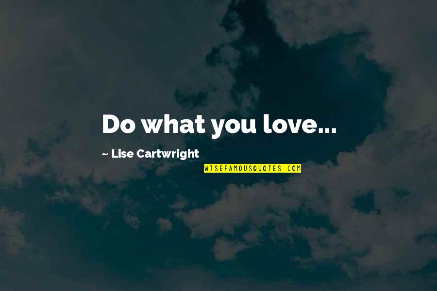Be Safe Soldier Quotes By Lise Cartwright: Do what you love...
