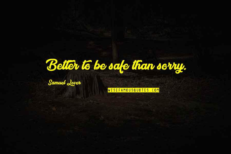 Be Safe Than Sorry Quotes By Samuel Lover: Better to be safe than sorry. Be Safe Than Sorry Quotes By Samuel Lover: Better to be safe than sorry.