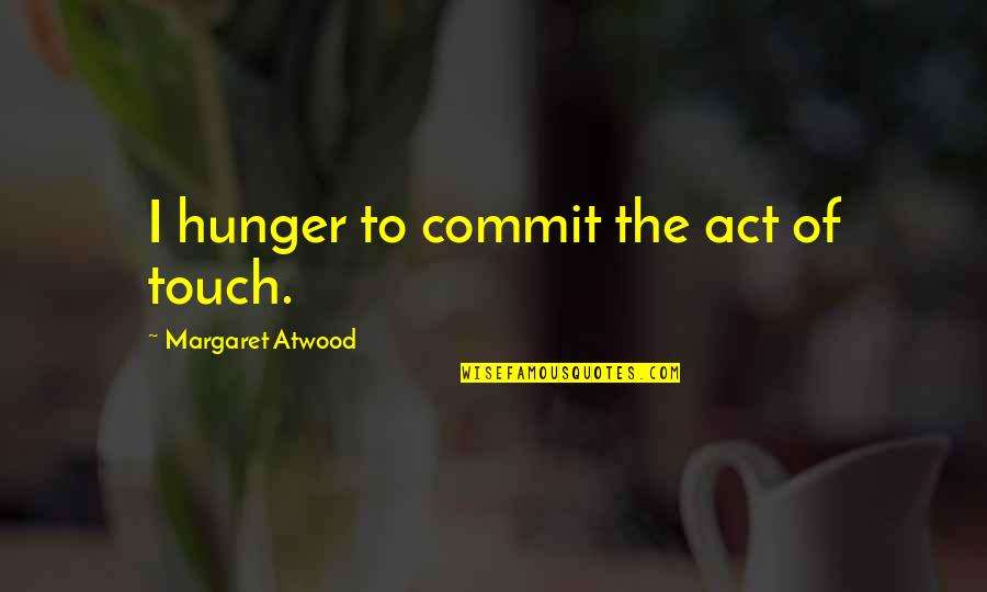 Be Safe Tonight Quotes By Margaret Atwood: I hunger to commit the act of touch.