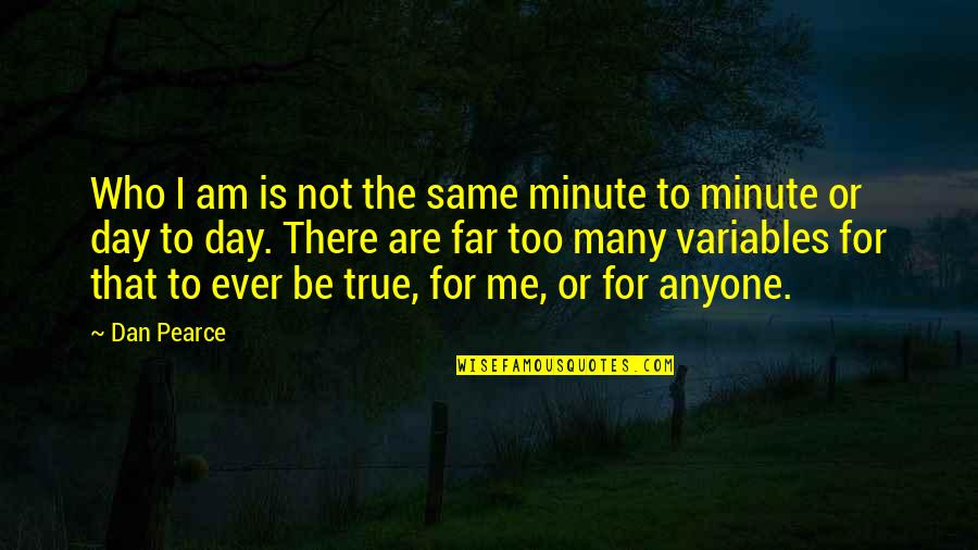 Be Same Quotes By Dan Pearce: Who I am is not the same minute