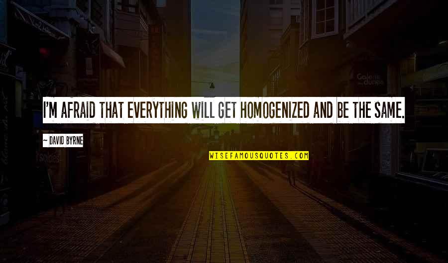 Be Same Quotes By David Byrne: I'm afraid that everything will get homogenized and