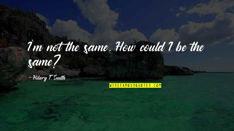Be Same Quotes By Hilary T. Smith: I'm not the same. How could I be