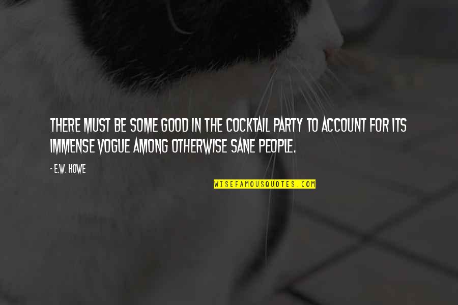 Be Sane Quotes By E.W. Howe: There must be some good in the cocktail Be Sane Quotes By E.W. Howe: There must be some good in the cocktail