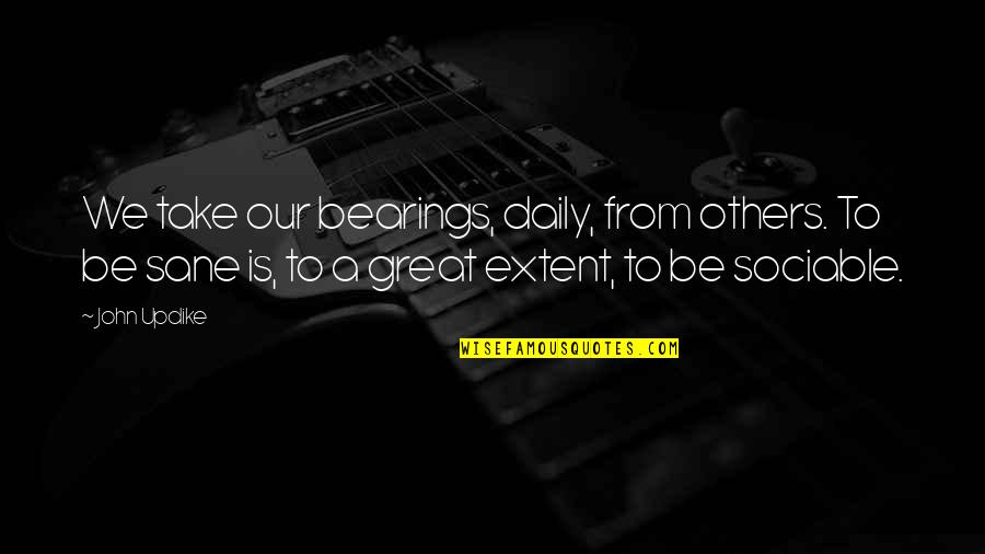 Be Sane Quotes By John Updike: We take our bearings, daily, from others. To