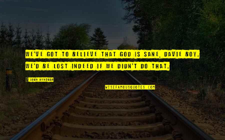 Be Sane Quotes By John Wyndham: We've got to believe that God is sane, Be Sane Quotes By John Wyndham: We've got to believe that God is sane,