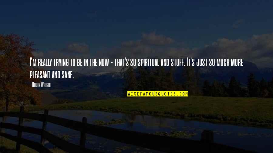 Be Sane Quotes By Robin Wright: I'm really trying to be in the now Be Sane Quotes By Robin Wright: I'm really trying to be in the now