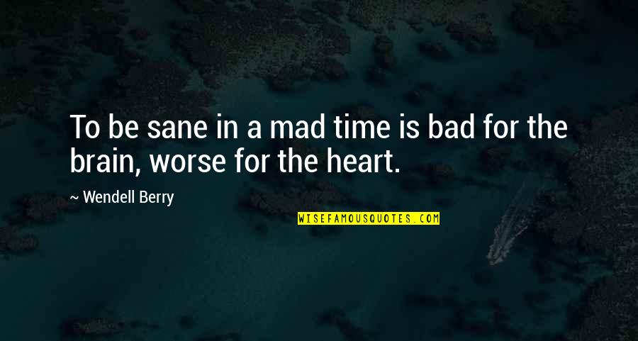 Be Sane Quotes By Wendell Berry: To be sane in a mad time is