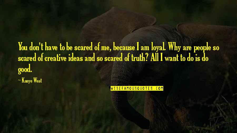 Be Scared Of Me Quotes By Kanye West: You don't have to be scared of me, Be Scared Of Me Quotes By Kanye West: You don't have to be scared of me,