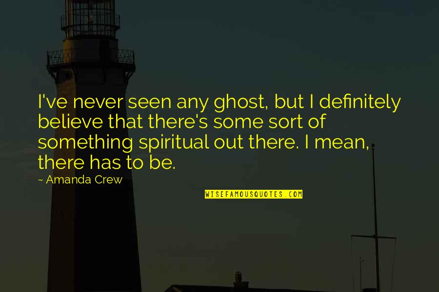 Be Seen Quotes By Amanda Crew: I've never seen any ghost, but I definitely