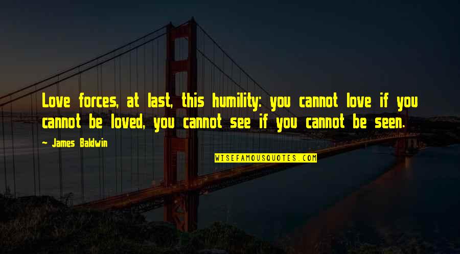 Be Seen Quotes By James Baldwin: Love forces, at last, this humility: you cannot