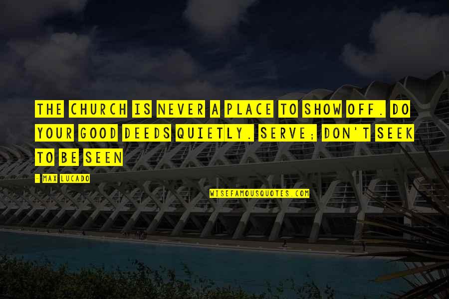 Be Seen Quotes By Max Lucado: The church is never a place to show