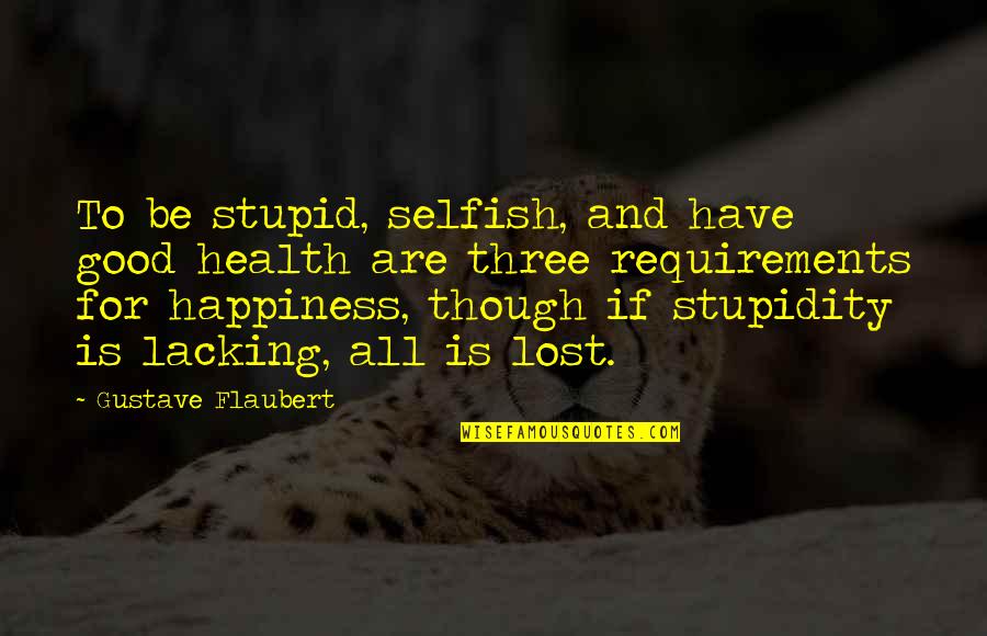 Be Selfish For Your Own Happiness Quotes By Gustave Flaubert: To be stupid, selfish, and have good health
