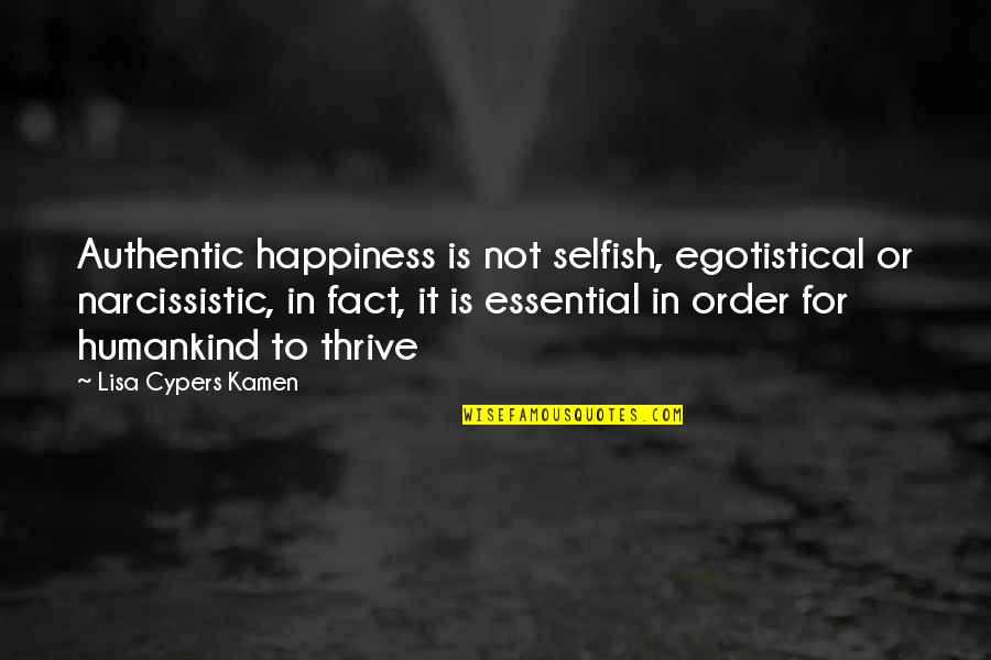 Be Selfish For Your Own Happiness Quotes By Lisa Cypers Kamen: Authentic happiness is not selfish, egotistical or narcissistic,