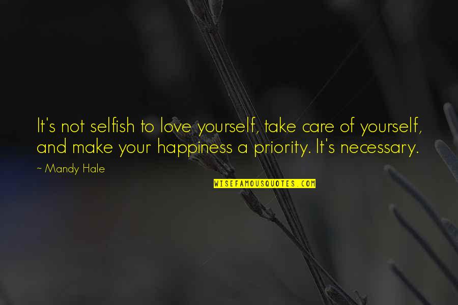 Be Selfish For Your Own Happiness Quotes By Mandy Hale: It's not selfish to love yourself, take care