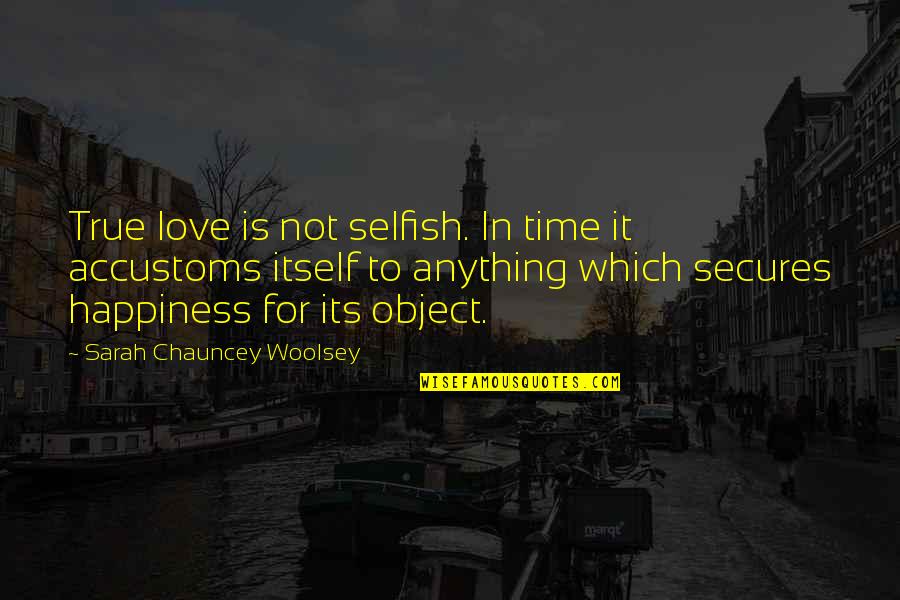 Be Selfish For Your Own Happiness Quotes By Sarah Chauncey Woolsey: True love is not selfish. In time it