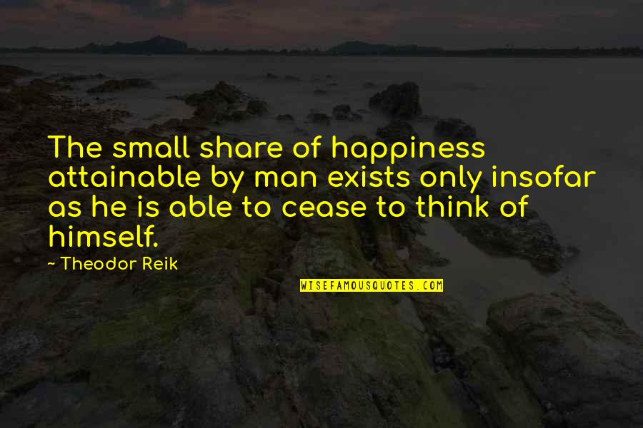 Be Selfish For Your Own Happiness Quotes By Theodor Reik: The small share of happiness attainable by man